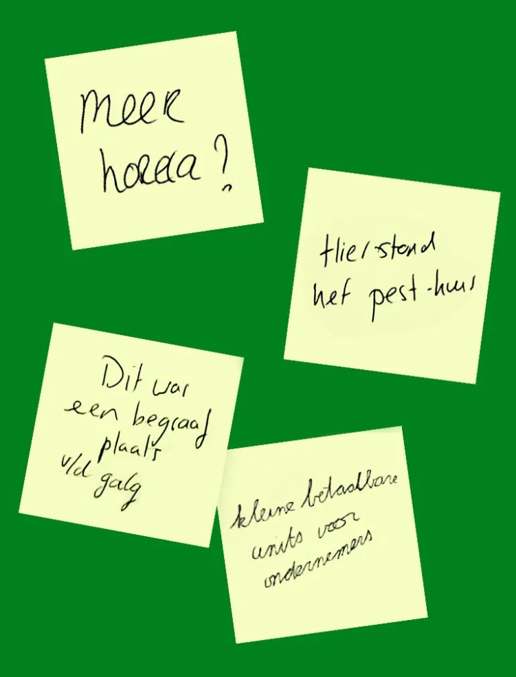 Groene achtergrond met vier gele post-its waarop met de hand geschreven staat: ‘Meer horeca?’, ‘Hier stond het pest-huis’, ‘Dit was een begaaf plaats v/d galg’, en ‘Kleine betaalbare units voor ondernemers’